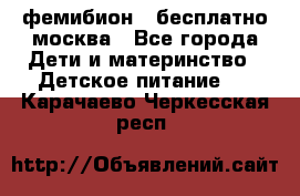 фемибион2,,бесплатно,москва - Все города Дети и материнство » Детское питание   . Карачаево-Черкесская респ.